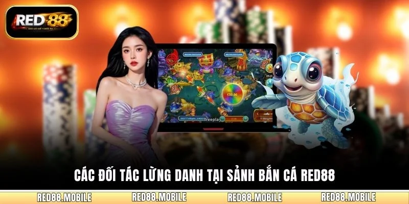 Các đối tác lừng danh tại sảnh bắn cá RED88