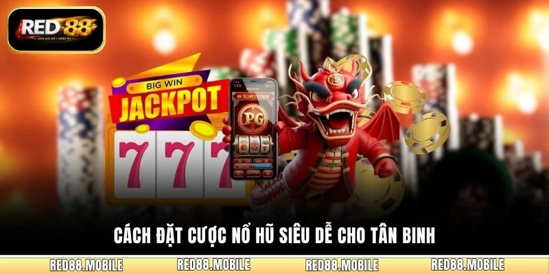 Cách đặt cược nổ hũ siêu dễ cho tân binh