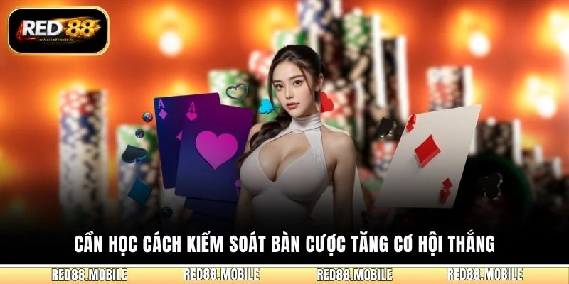 Cần học cách kiểm soát bàn cược tăng cơ hội thắng