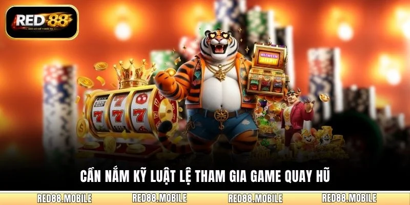 Cần nắm kỹ luật lệ tham gia game quay hũ
