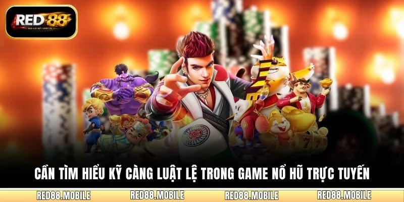 Cần tìm hiểu kỹ càng luật lệ trong game nổ hũ trực tuyến
