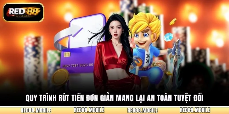 Quy trình rút tiền đơn giản mang lại an toàn tuyệt đối