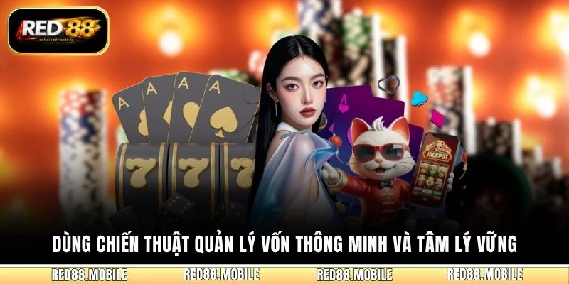 Dùng chiến thuật quản lý vốn thông minh và tâm lý vững