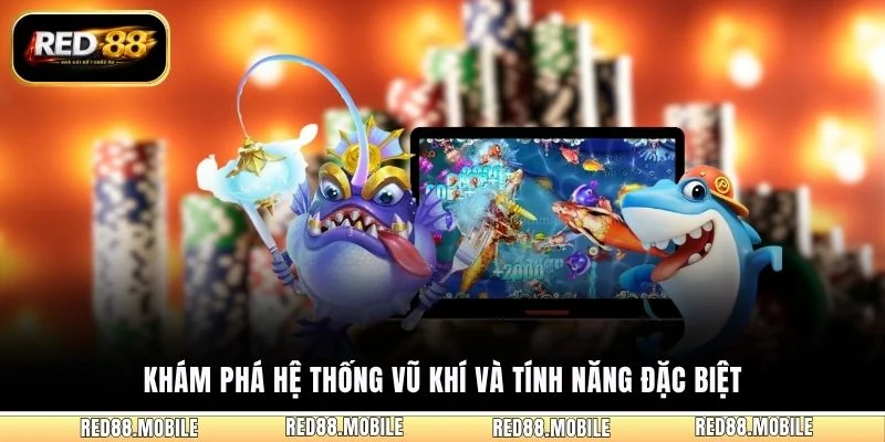 Khám phá hệ thống vũ khí và tính năng đặc biệt