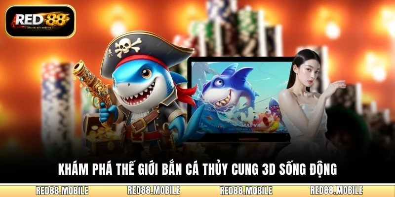 Khám phá thế giới bắn cá Thủy Cung 3D sống động