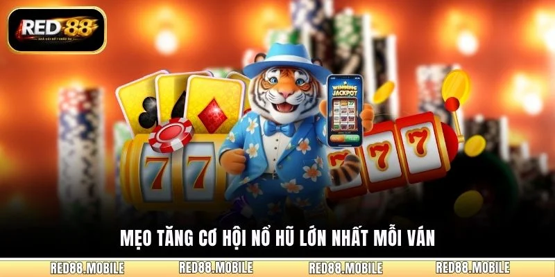 Mẹo tăng cơ hội nổ hũ lớn nhất mỗi ván