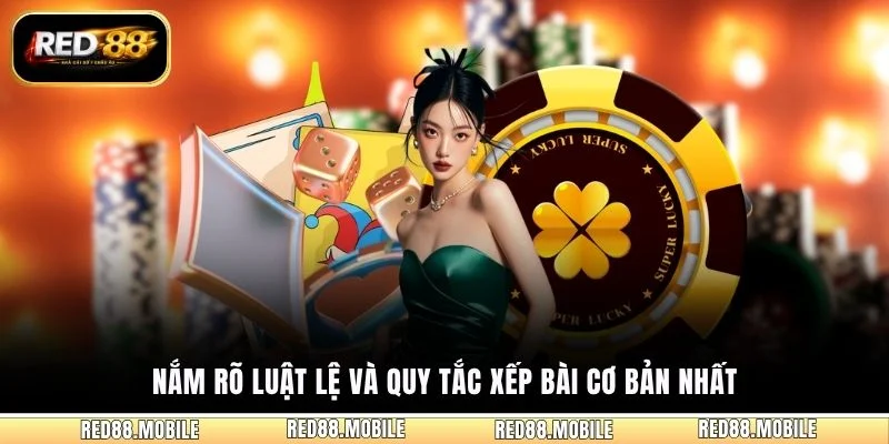 Nắm rõ luật lệ và quy tắc xếp bài cơ bản nhất