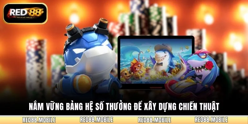 Nắm vững bảng hệ số thưởng để xây dựng chiến thuật