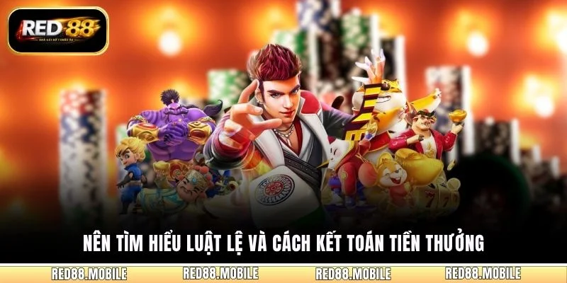 Nên tìm hiểu luật lệ và cách kết toán tiền thưởng