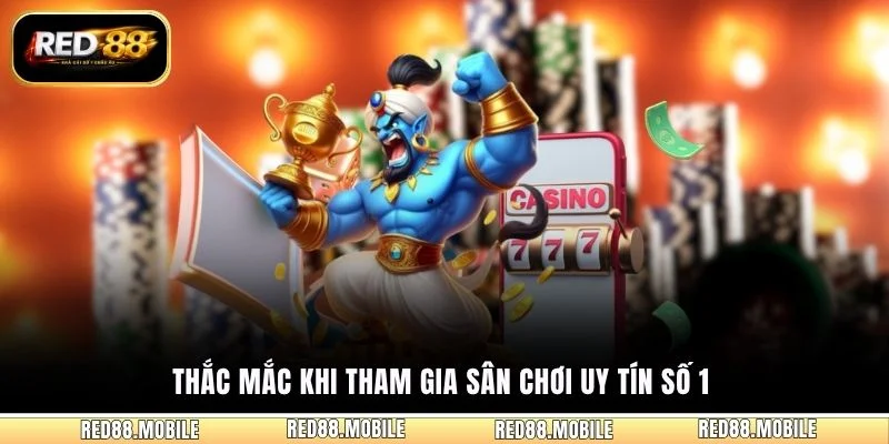 Thắc mắc khi tham gia sân chơi uy tín số 1