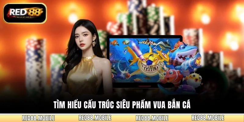 Tìm hiểu cấu trúc siêu phẩm Vua Bắn Cá