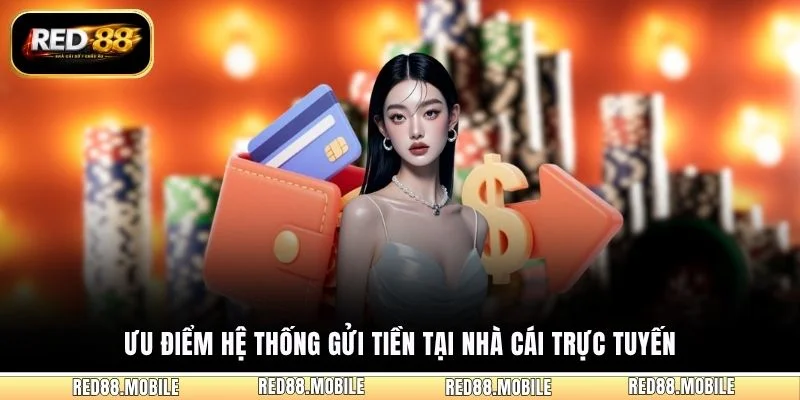 Ưu điểm hệ thống gửi tiền tại nhà cái trực tuyến